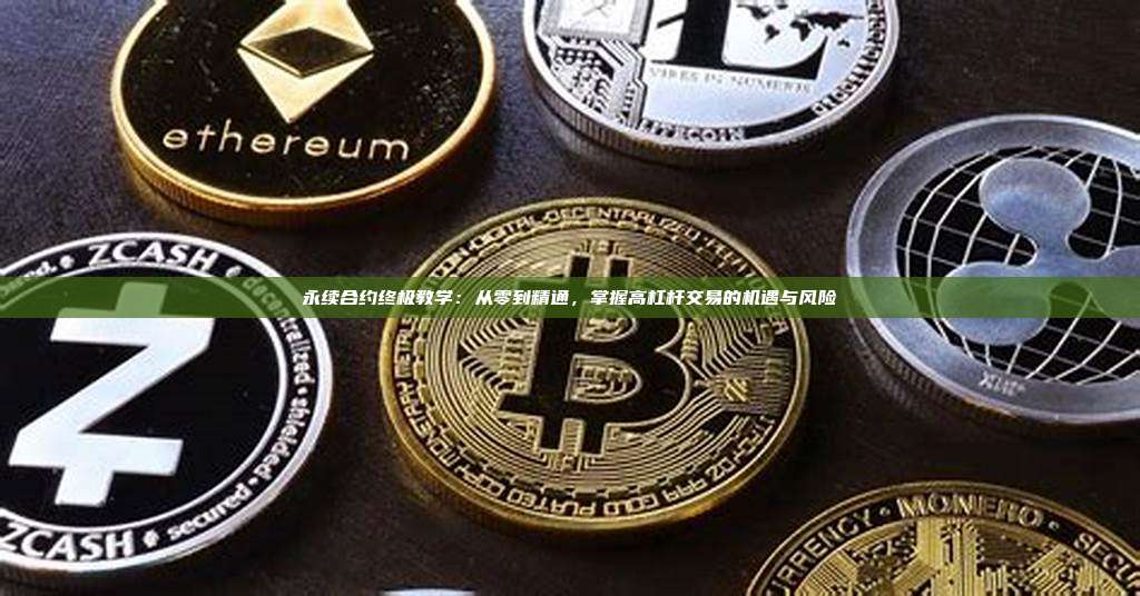 永续合约终极教学:从零到精通,掌握高杠杆交易的机遇与风险