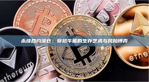 永续合约滚仓：穿越牛熊的生存艺术与风险博弈