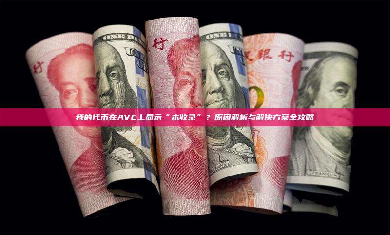 我的代币在AVE上显示“未收录”?原因解析与解决方案全攻略