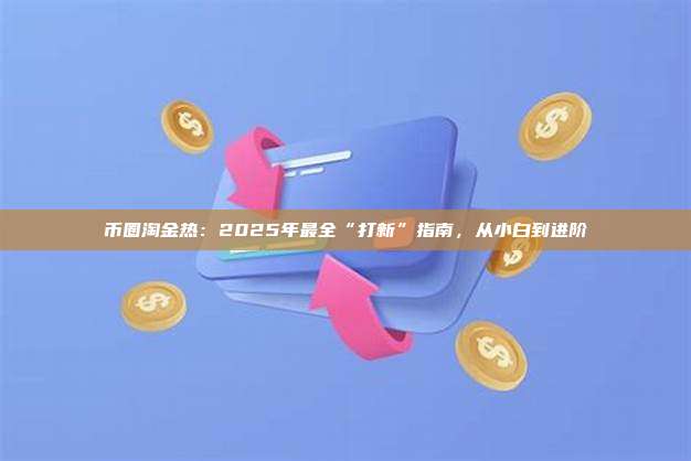 币圈淘金热:2025年最全“打新”指南,从小白到进阶
