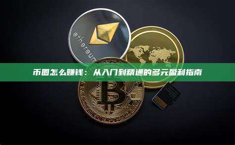 币圈怎么赚钱:从入门到精通的多元盈利指南