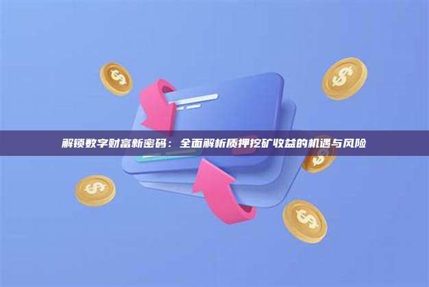 解锁数字财富新密码:全面解析质押挖矿收益的机遇与风险