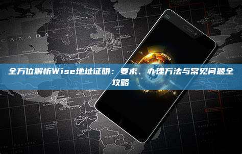 全方位解析Wise地址证明：要求、办理方法与常见问题全攻略