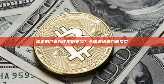 美国用户可以使用币安吗?全面解析与合规指南