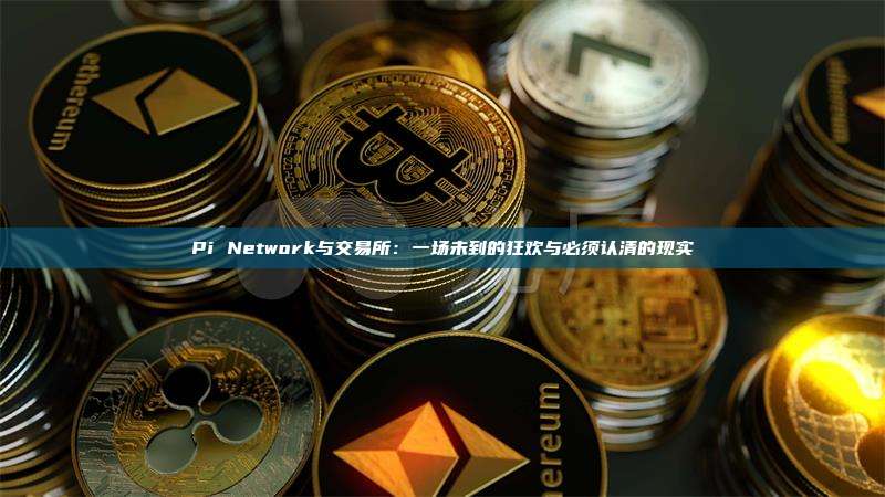 Pi Network与交易所：一场未到的狂欢与必须认清的现实