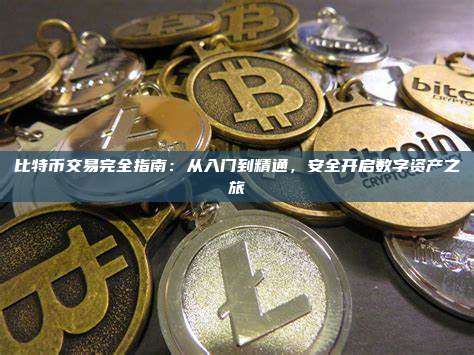 比特币交易完全指南:从入门到精通,安全开启数字资产之旅