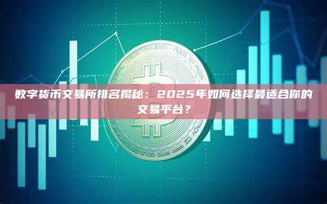 数字货币交易所排名揭秘:2025年如何选择最适合你的交易平台?
