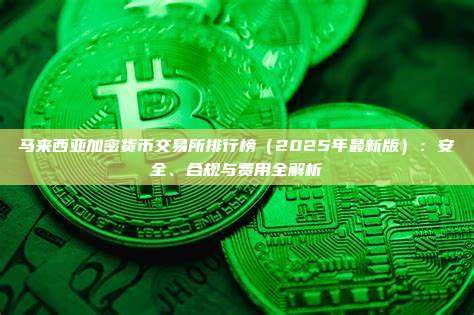 马来西亚加密货币交易所排行榜(2025年最新版):安全、合规与费用全解析