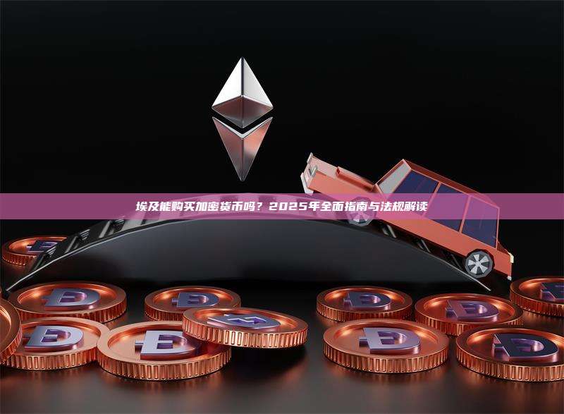 埃及能购买加密货币吗？2025年全面指南与法规解读