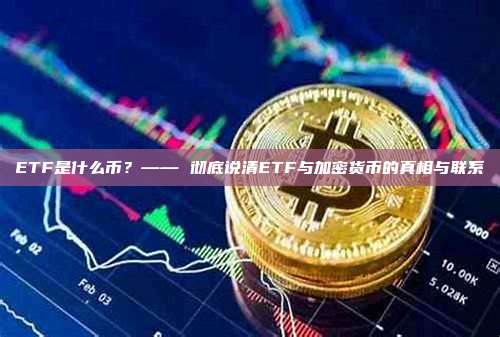 ETF是什么币？—— 彻底说清ETF与加密货币的真相与联系