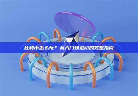 比特币怎么玩？从入门到进阶的完整指南