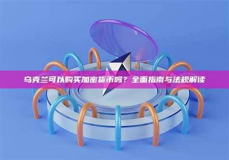 乌克兰可以购买加密货币吗？全面指南与法规解读