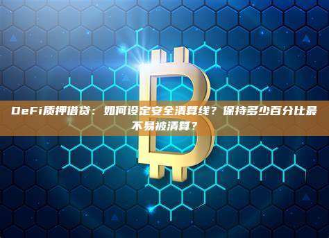 DeFi质押借贷：如何设定安全清算线？保持多少百分比最不易被清算？