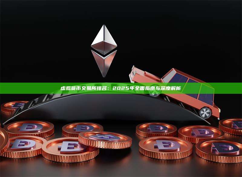 虚拟货币交易所排名：2025年全面指南与深度解析