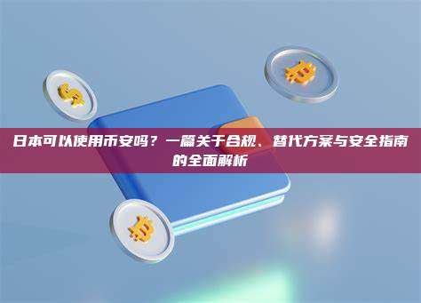 日本可以使用币安吗?一篇关于合规、替代方案与安全指南的全面解析