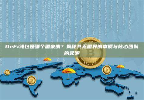 DeFi钱包是哪个国家的？揭秘其无国界的本质与核心团队的起源