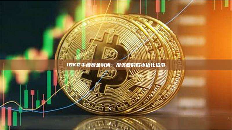 IBKR手续费全解析：投资者的成本优化指南