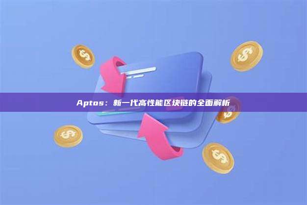 Aptos:新一代高性能区块链的全面解析