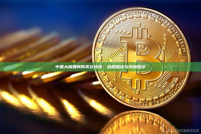中国大陆如何购买比特币:合规路径与风险提示