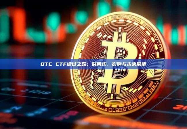 BTC ETF通过之路:时间线、影响与未来展望