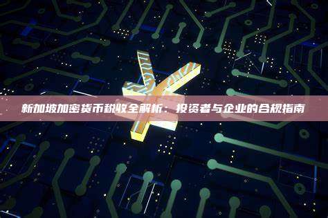 新加坡加密货币税收全解析:投资者与企业的合规指南