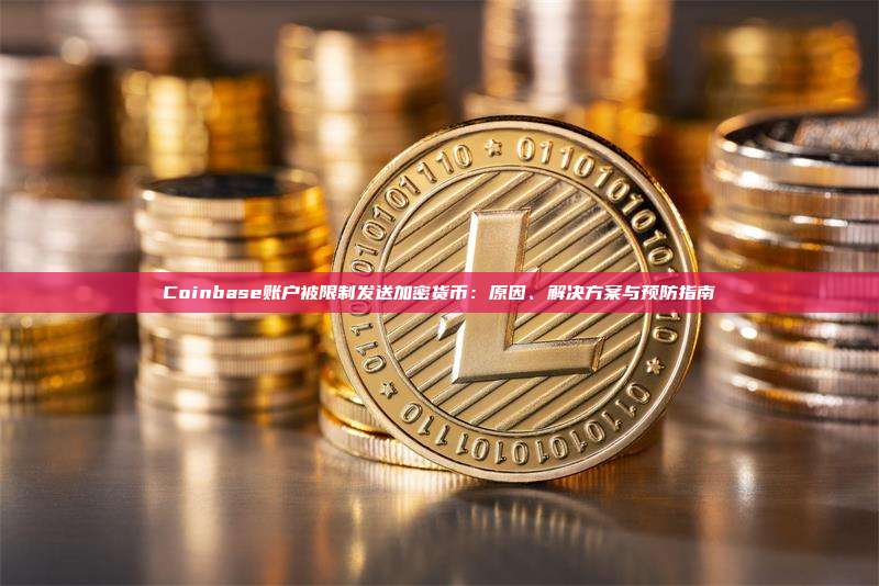 Coinbase账户被限制发送加密货币:原因、解决方案与预防指南