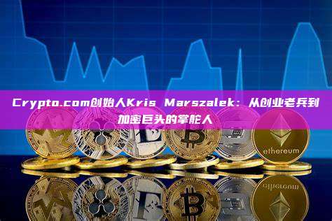 Crypto.com创始人Kris Marszalek:从创业老兵到加密巨头的掌舵人