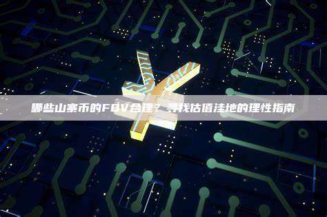 哪些山寨币的FDV合理？寻找估值洼地的理性指南