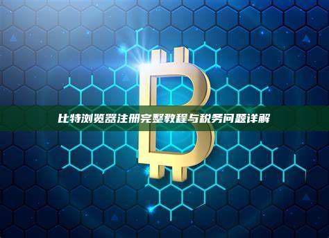 比特浏览器注册完整教程与税务问题详解