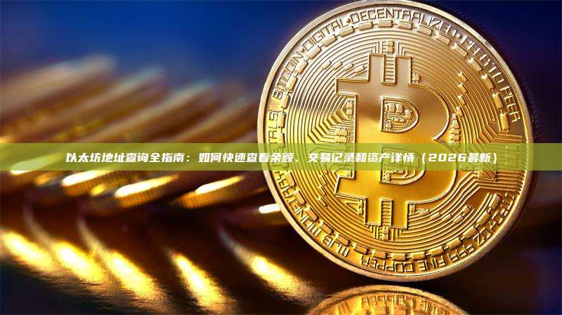 以太坊地址查询全指南：如何快速查看余额、交易记录和资产详情（2026最新）