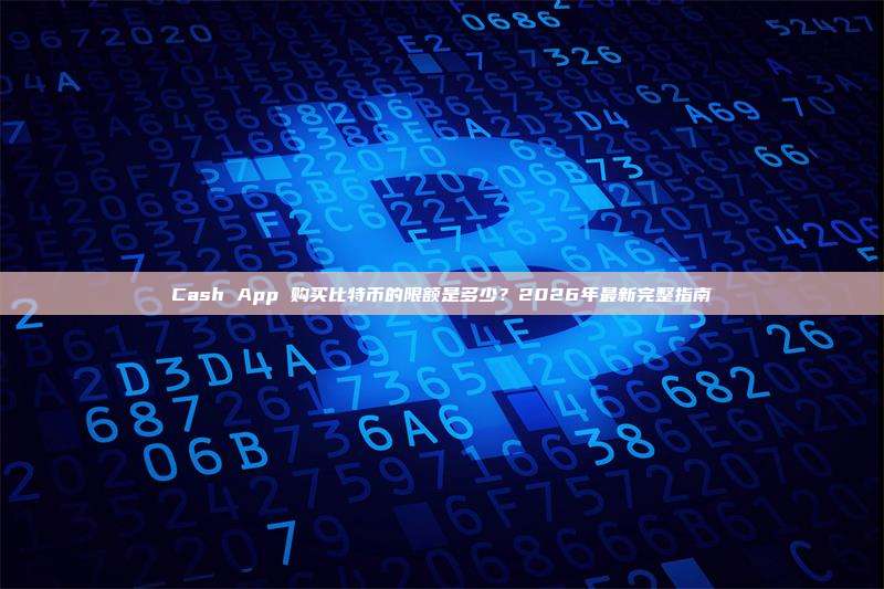 Cash App 购买比特币的限额是多少?2026年最新完整指南