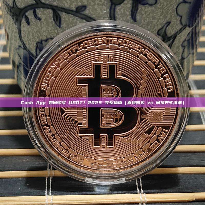 Cash App 如何购买 USDT？2025 完整指南（直接购买 vs 间接方式详解）