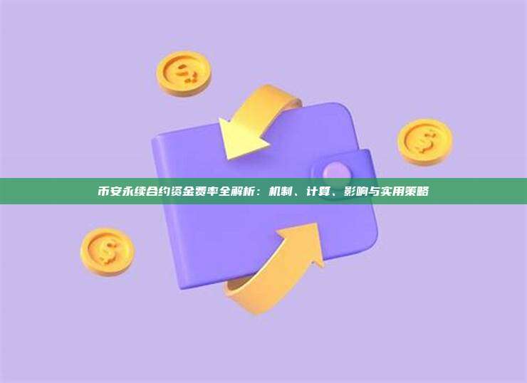 币安永续合约资金费率全解析：机制、计算、影响与实用策略