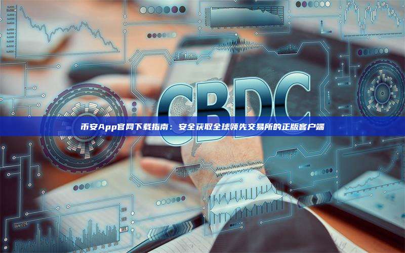 币安App官网下载指南：安全获取全球领先交易所的正版客户端