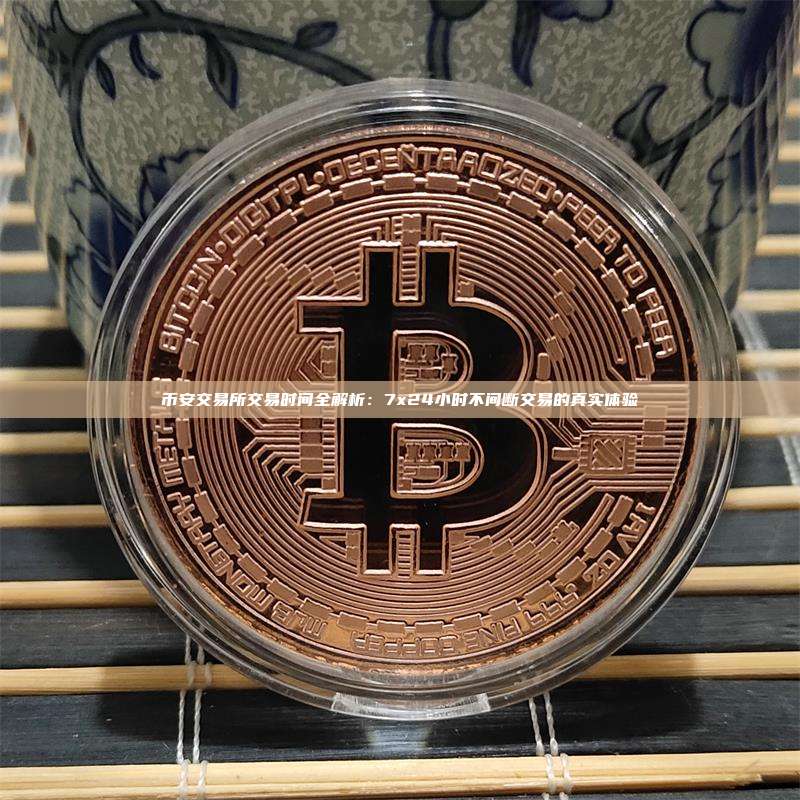 币安交易所交易时间全解析：7x24小时不间断交易的真实体验