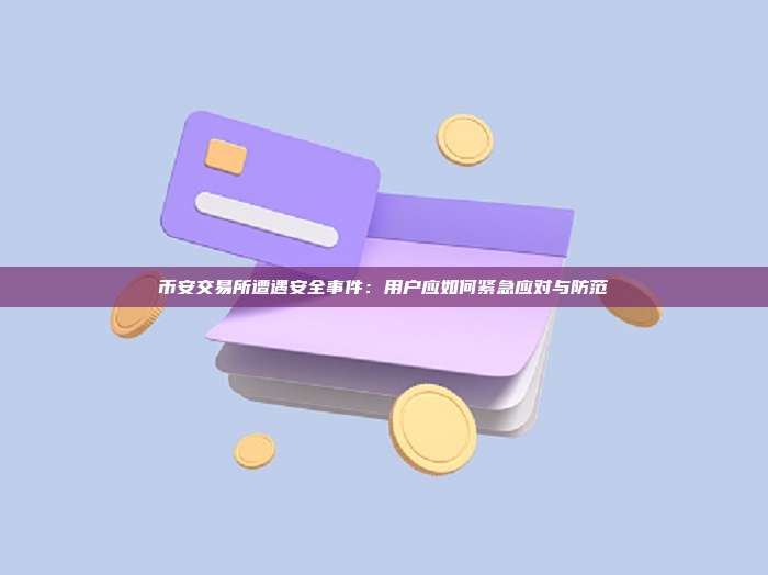 币安交易所遭遇安全事件：用户应如何紧急应对与防范