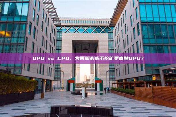 GPU vs CPU：为何加密货币挖矿更青睐GPU？
