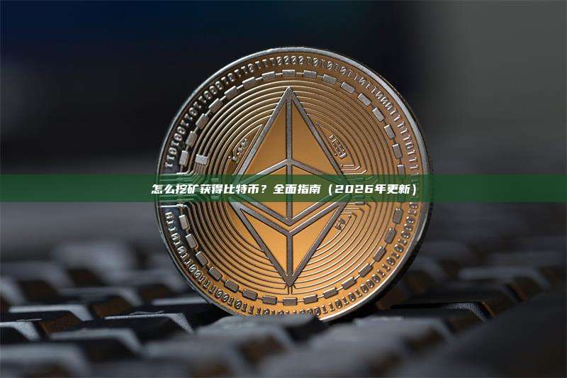 怎么挖矿获得比特币？全面指南（2026年更新）