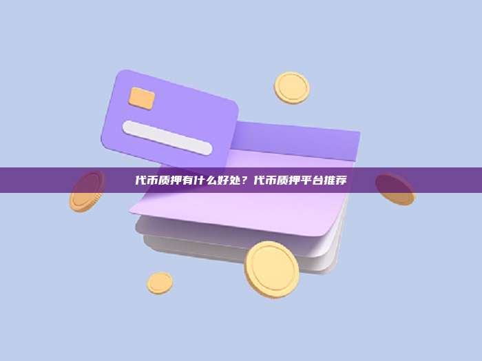 代币质押有什么好处?代币质押平台推荐