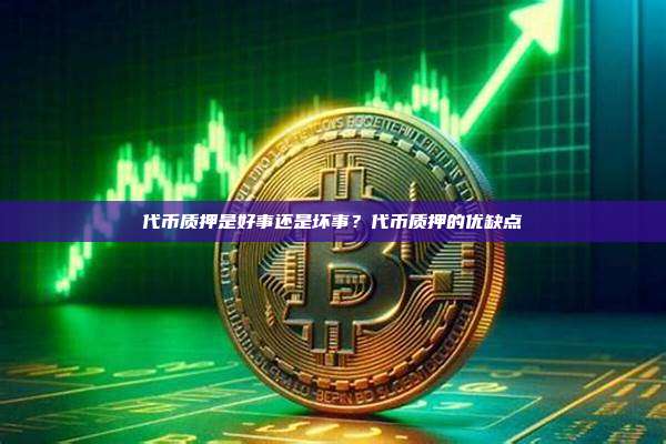 代币质押是好事还是坏事?代币质押的优缺点