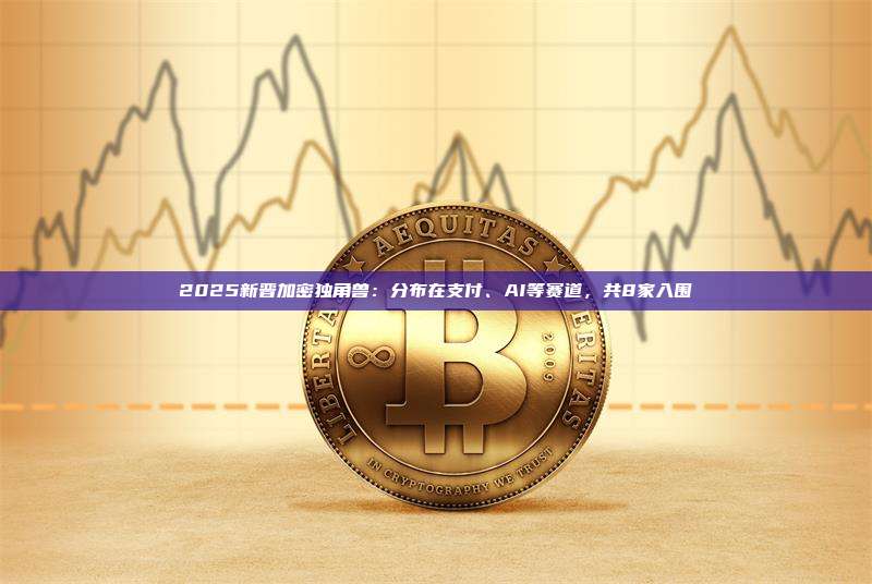 2025新晋加密独角兽：分布在支付、AI等赛道，共8家入围