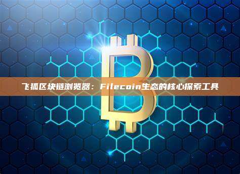 飞狐区块链浏览器：Filecoin生态的核心探索工具