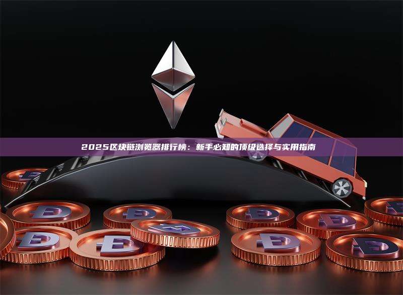 2025区块链浏览器排行榜：新手必知的顶级选择与实用指南 