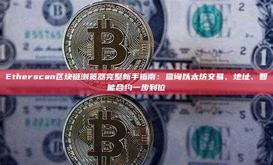 Etherscan区块链浏览器完整新手指南：查询以太坊交易、地址、智能合约一步到位