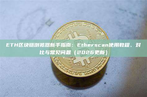 ETH区块链浏览器新手指南：Etherscan使用教程、对比与常见问题（2026更新）