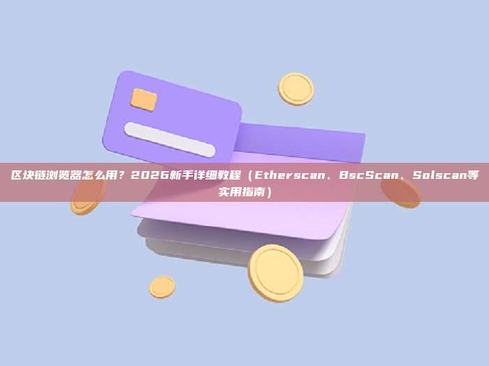 区块链浏览器怎么用？2026新手详细教程（Etherscan、BscScan、Solscan等实用指南）