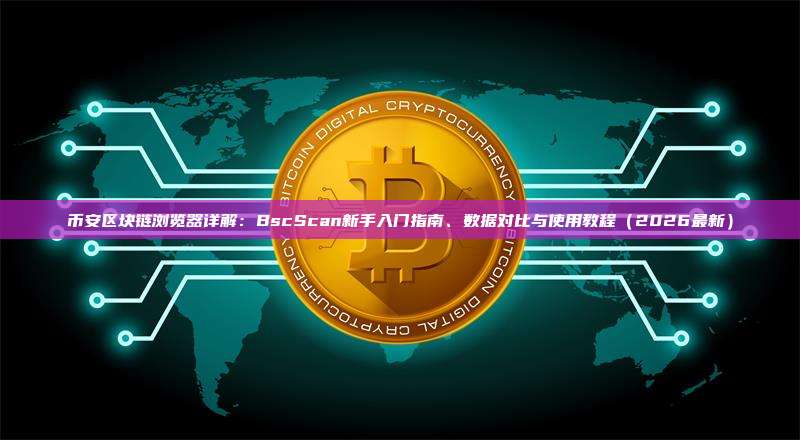 币安区块链浏览器详解：BscScan新手入门指南、数据对比与使用教程（2026最新）