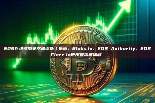 EOS区块链浏览器查询新手指南：Bloks.io、EOS Authority、EOSFlare.io使用教程与详解 