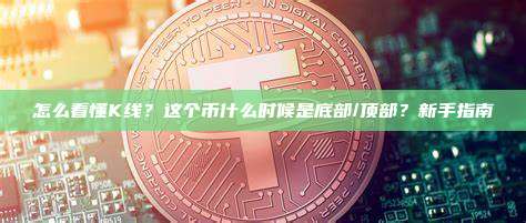 怎么看懂K线？这个币什么时候是底部/顶部？新手指南