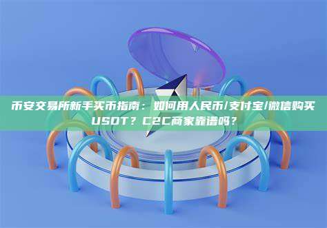 币安交易所新手买币指南：如何用人民币/支付宝/微信购买USDT？C2C商家靠谱吗？